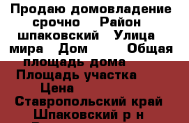 Продаю домовладение срочно. › Район ­ шпаковский › Улица ­ мира › Дом ­ 20 › Общая площадь дома ­ 73 › Площадь участка ­ 7 › Цена ­ 2 600 000 - Ставропольский край, Шпаковский р-н, Верхнерусское с. Недвижимость » Дома, коттеджи, дачи продажа   